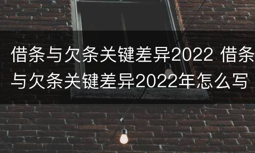 借条与欠条关键差异2022 借条与欠条关键差异2022年怎么写