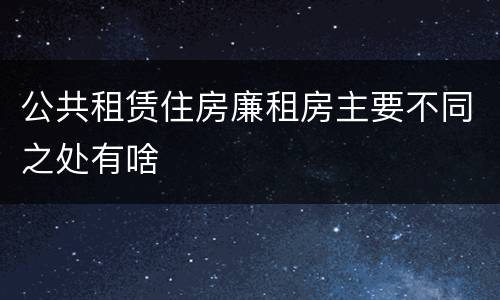 公共租赁住房廉租房主要不同之处有啥