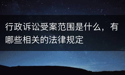 行政诉讼受案范围是什么，有哪些相关的法律规定