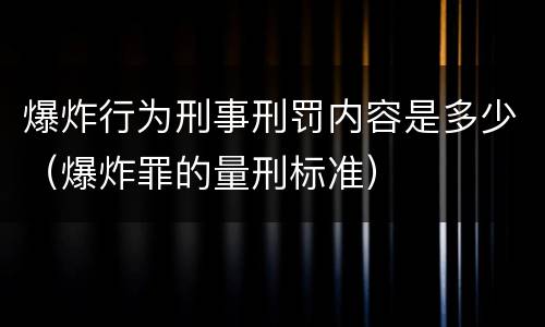 爆炸行为刑事刑罚内容是多少（爆炸罪的量刑标准）