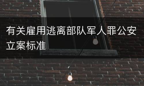 有关雇用逃离部队军人罪公安立案标准