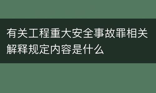 有关工程重大安全事故罪相关解释规定内容是什么
