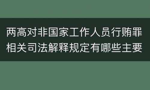 两高对非国家工作人员行贿罪相关司法解释规定有哪些主要内容