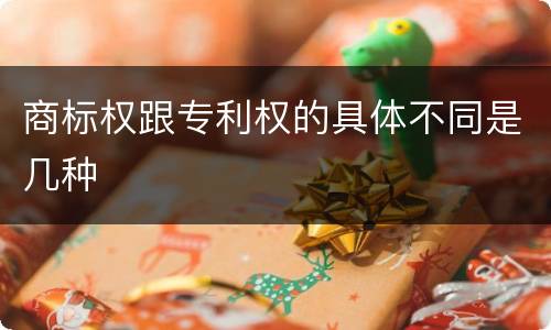 商标权跟专利权的具体不同是几种