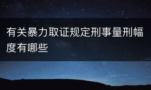 有关暴力取证规定刑事量刑幅度有哪些