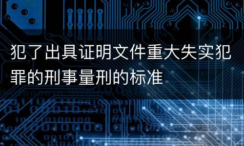 犯了出具证明文件重大失实犯罪的刑事量刑的标准