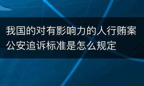 我国的对有影响力的人行贿案公安追诉标准是怎么规定