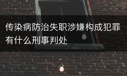 传染病防治失职涉嫌构成犯罪有什么刑事判处