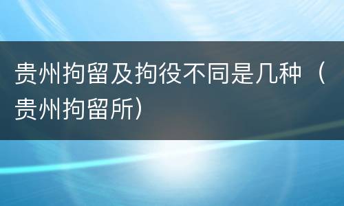 贵州拘留及拘役不同是几种（贵州拘留所）