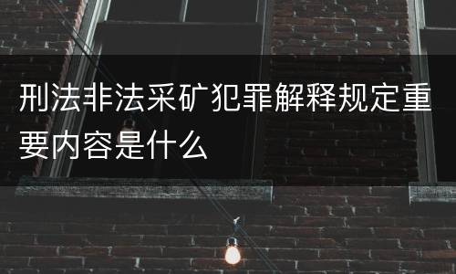刑法非法采矿犯罪解释规定重要内容是什么
