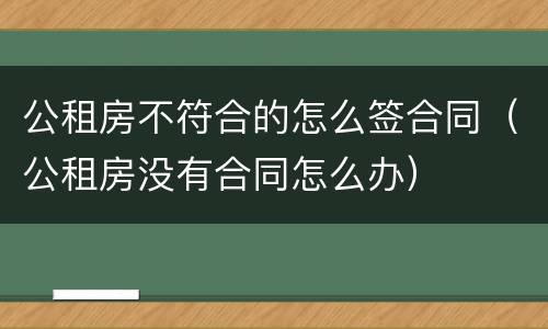 公租房不符合的怎么签合同（公租房没有合同怎么办）