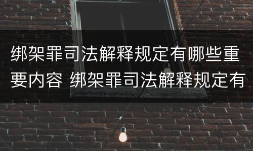 绑架罪司法解释规定有哪些重要内容 绑架罪司法解释规定有哪些重要内容和规定