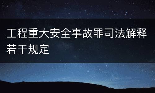 工程重大安全事故罪司法解释若干规定