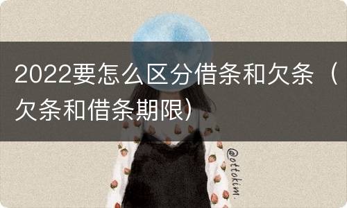2022要怎么区分借条和欠条（欠条和借条期限）