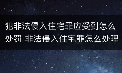 犯非法侵入住宅罪应受到怎么处罚 非法侵入住宅罪怎么处理