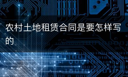 农村土地租赁合同是要怎样写的