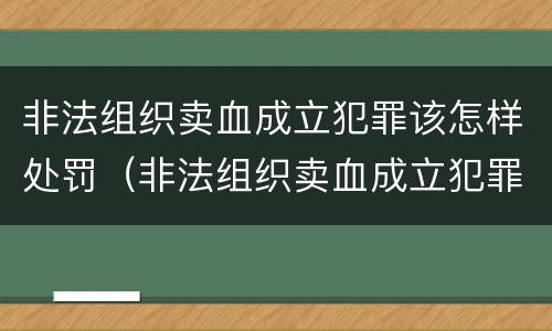 非法组织卖血成立犯罪该怎样处罚（非法组织卖血成立犯罪该怎样处罚他）