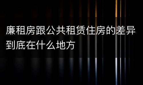 廉租房跟公共租赁住房的差异到底在什么地方