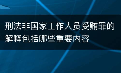 刑法非国家工作人员受贿罪的解释包括哪些重要内容
