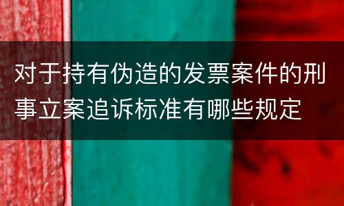 对于持有伪造的发票案件的刑事立案追诉标准有哪些规定