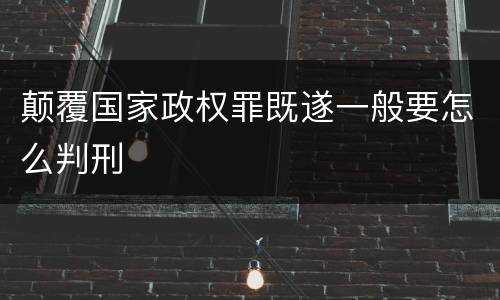 颠覆国家政权罪既遂一般要怎么判刑