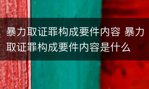 暴力取证罪构成要件内容 暴力取证罪构成要件内容是什么