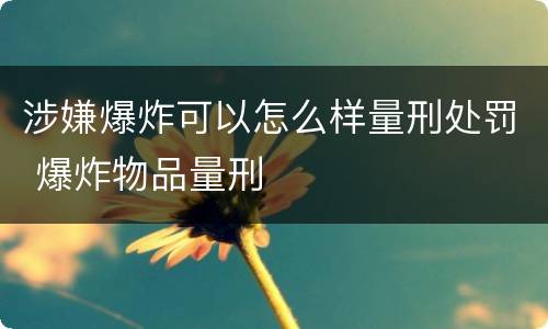 涉嫌爆炸可以怎么样量刑处罚 爆炸物品量刑