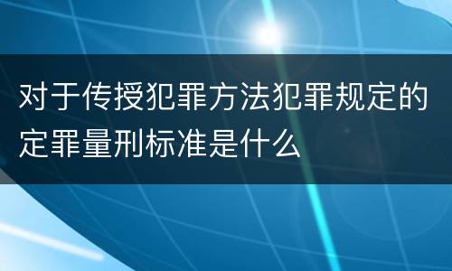 对于传授犯罪方法犯罪规定的定罪量刑标准是什么