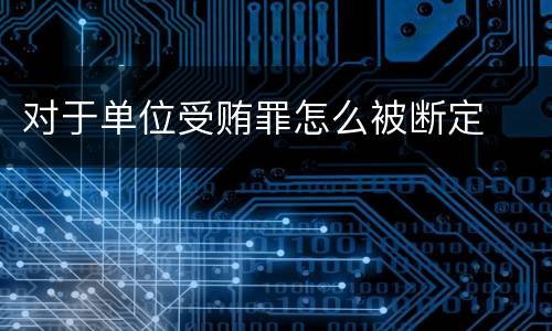 对于单位受贿罪怎么被断定