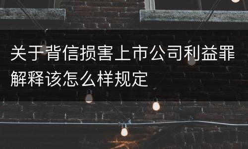 关于背信损害上市公司利益罪解释该怎么样规定