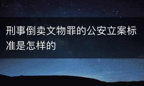 刑事倒卖文物罪的公安立案标准是怎样的