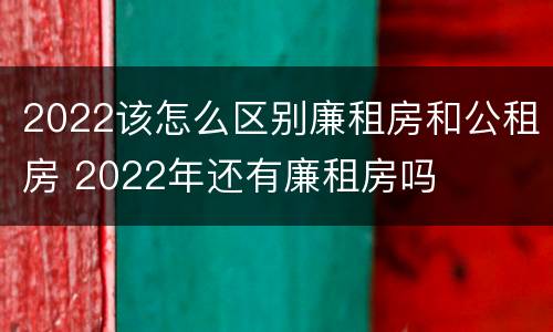2022该怎么区别廉租房和公租房 2022年还有廉租房吗