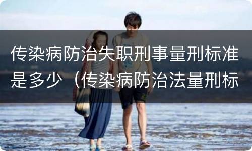 传染病防治失职刑事量刑标准是多少（传染病防治法量刑标准）