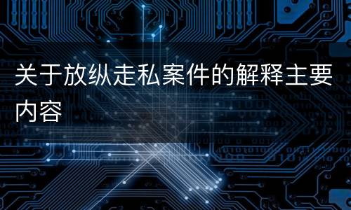 关于放纵走私案件的解释主要内容