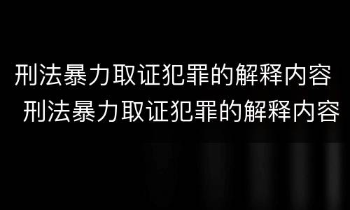 刑法暴力取证犯罪的解释内容 刑法暴力取证犯罪的解释内容包括