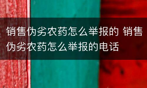 销售伪劣农药怎么举报的 销售伪劣农药怎么举报的电话