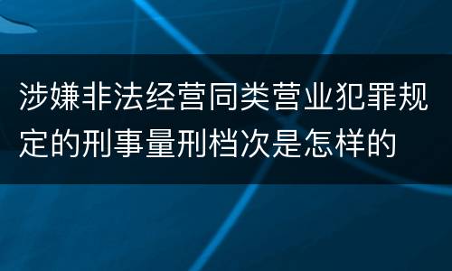 涉嫌非法经营同类营业犯罪规定的刑事量刑档次是怎样的