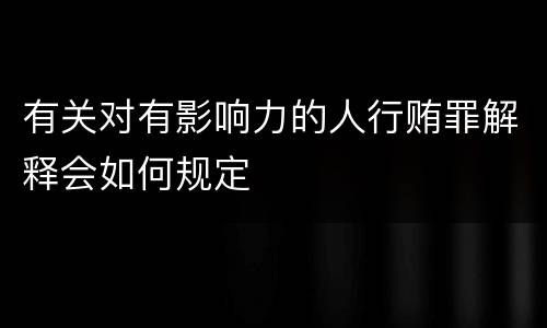 有关对有影响力的人行贿罪解释会如何规定