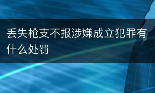 丢失枪支不报涉嫌成立犯罪有什么处罚