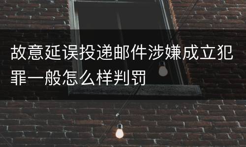 故意延误投递邮件涉嫌成立犯罪一般怎么样判罚