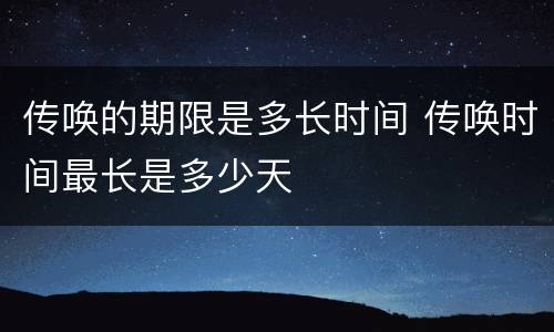 传唤的期限是多长时间 传唤时间最长是多少天