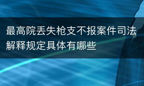 最高院丢失枪支不报案件司法解释规定具体有哪些