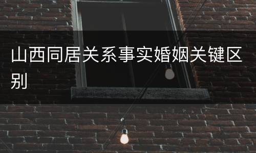 山西同居关系事实婚姻关键区别