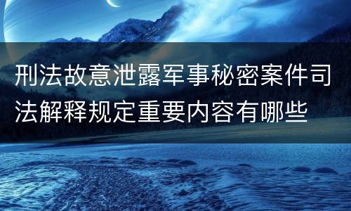 刑法故意泄露军事秘密案件司法解释规定重要内容有哪些