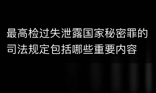 最高检过失泄露国家秘密罪的司法规定包括哪些重要内容