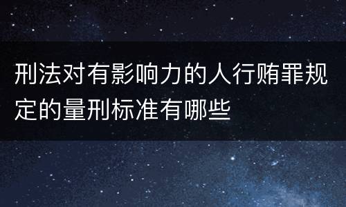 刑法对有影响力的人行贿罪规定的量刑标准有哪些