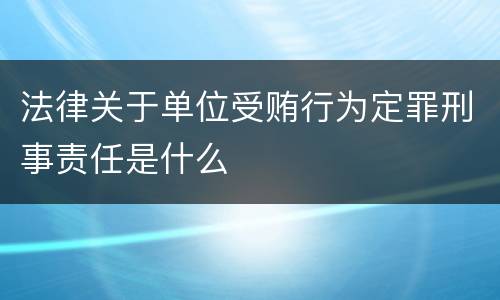 法律关于单位受贿行为定罪刑事责任是什么