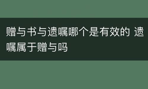 赠与书与遗嘱哪个是有效的 遗嘱属于赠与吗