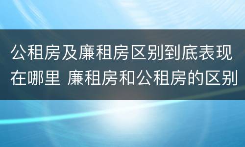 公租房及廉租房区别到底表现在哪里 廉租房和公租房的区别到底是什么