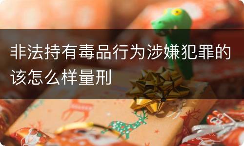 非法持有毒品行为涉嫌犯罪的该怎么样量刑